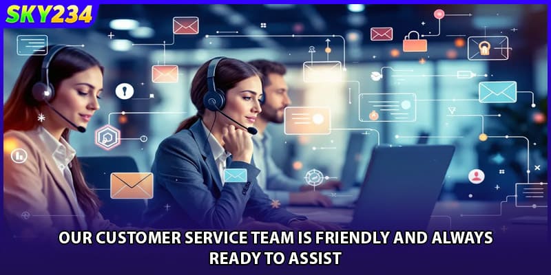 Our customer service team is friendly and always ready to assist